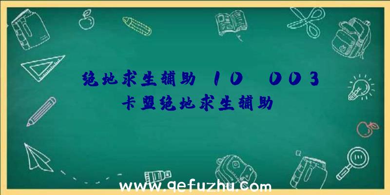 「绝地求生辅助w10」|003卡盟绝地求生辅助